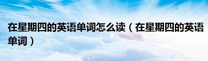 在星期四的英語單詞怎么讀（在星期四的英語單詞）