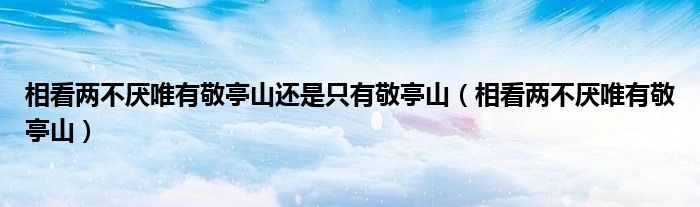 相看兩不厭唯有敬亭山還是只有敬亭山（相看兩不厭唯有敬亭山）