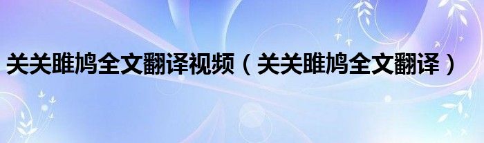 關(guān)關(guān)雎鳩全文翻譯視頻（關(guān)關(guān)雎鳩全文翻譯）