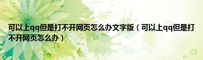 可以上qq但是打不開(kāi)網(wǎng)頁(yè)怎么辦文字版（可以上qq但是打不開(kāi)網(wǎng)頁(yè)怎么辦）
