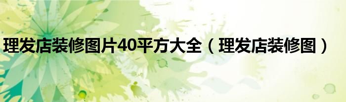 理發(fā)店裝修圖片40平方大全（理發(fā)店裝修圖）