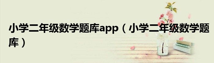 小學(xué)二年級數(shù)學(xué)題庫app（小學(xué)二年級數(shù)學(xué)題庫）