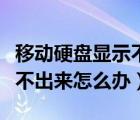 移動(dòng)硬盤(pán)顯示不出來(lái)怎么辦呢（移動(dòng)硬盤(pán)顯示不出來(lái)怎么辦）