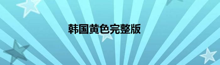 韓國(guó)黃色完整版
