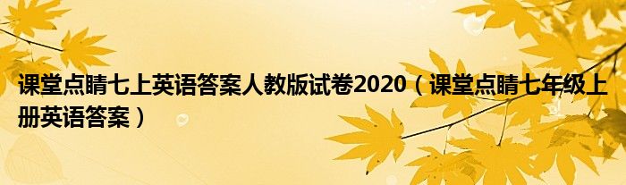 課堂點(diǎn)睛七上英語(yǔ)答案人教版試卷2020（課堂點(diǎn)睛七年級(jí)上冊(cè)英語(yǔ)答案）