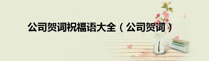 公司賀詞祝福語大全（公司賀詞）
