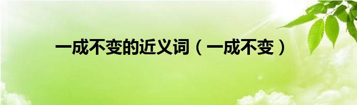 一成不變的近義詞（一成不變）