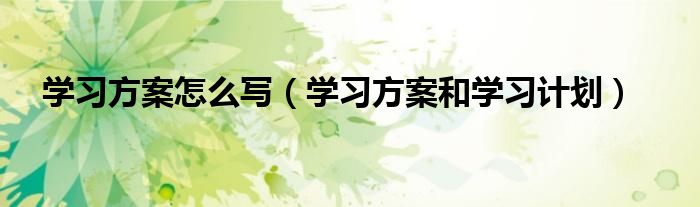 學習方案怎么寫（學習方案和學習計劃）