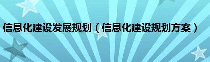 信息化建設(shè)發(fā)展規(guī)劃（信息化建設(shè)規(guī)劃方案）