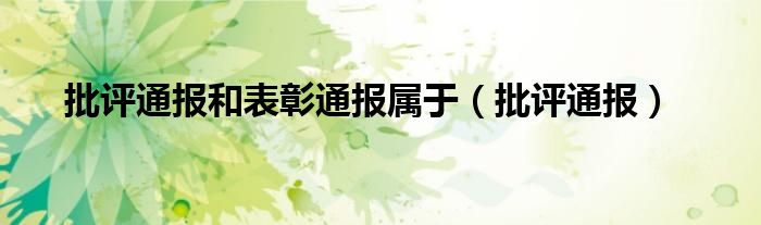 批評通報和表彰通報屬于（批評通報）