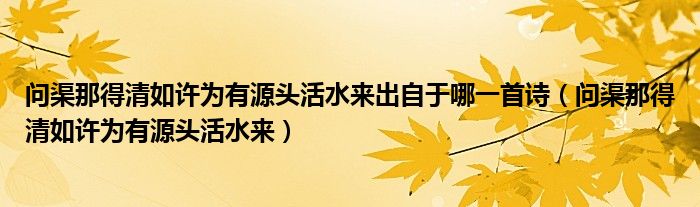 問(wèn)渠那得清如許為有源頭活水來(lái)出自于哪一首詩(shī)（問(wèn)渠那得清如許為有源頭活水來(lái)）