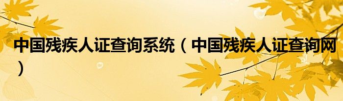 中國殘疾人證查詢系統(tǒng)（中國殘疾人證查詢網(wǎng)）