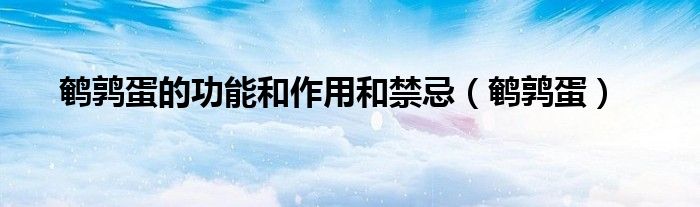 鵪鶉蛋的功能和作用和禁忌（鵪鶉蛋）