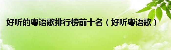 好聽的粵語歌排行榜前十名（好聽粵語歌）