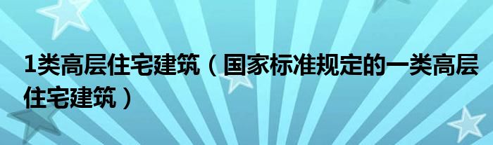 1類高層住宅建筑（國(guó)家標(biāo)準(zhǔn)規(guī)定的一類高層住宅建筑）