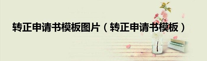 轉(zhuǎn)正申請書模板圖片（轉(zhuǎn)正申請書模板）