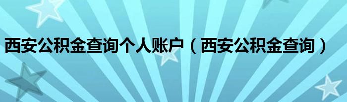 西安公積金查詢個人賬戶（西安公積金查詢）