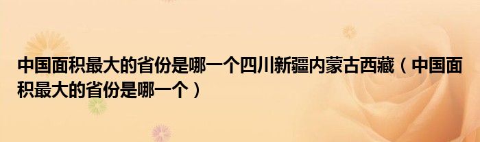 中國面積最大的省份是哪一個四川新疆內(nèi)蒙古西藏（中國面積最大的省份是哪一個）