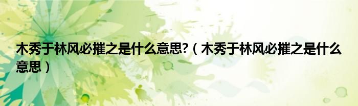 木秀于林風(fēng)必摧之是什么意思?（木秀于林風(fēng)必摧之是什么意思）