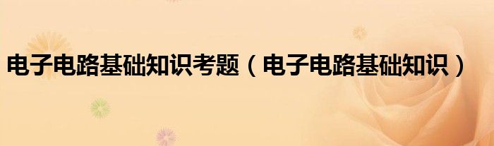 電子電路基礎知識考題（電子電路基礎知識）