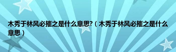 木秀于林風(fēng)必摧之是什么意思?（木秀于林風(fēng)必摧之是什么意思）