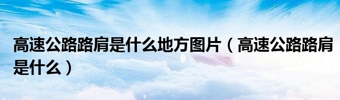 高速公路路肩是什么地方圖片（高速公路路肩是什么）