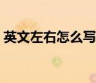 英文左右怎么寫怎么讀（英文的左右怎么拼）