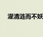 濯清漣而不妖濯的讀音（濯清漣而不妖）