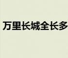 萬(wàn)里長(zhǎng)城全長(zhǎng)多少千米（長(zhǎng)城全長(zhǎng)多少千米）