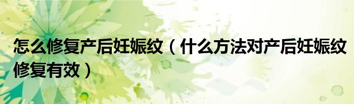 怎么修復(fù)產(chǎn)后妊娠紋（什么方法對產(chǎn)后妊娠紋修復(fù)有效）