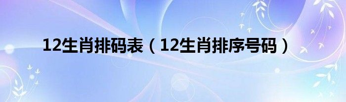 12生肖排碼表（12生肖排序號(hào)碼）