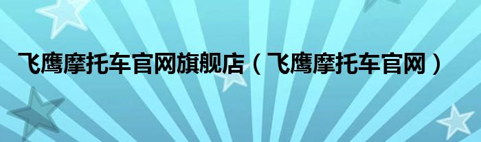 飛鷹摩托車官網(wǎng)旗艦店（飛鷹摩托車官網(wǎng)）