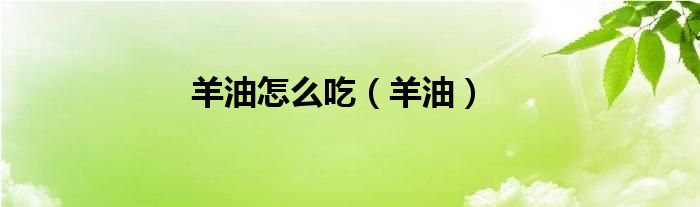 羊油怎么吃（羊油）