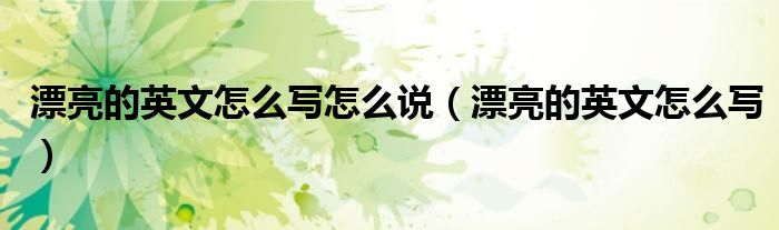 漂亮的英文怎么寫怎么說（漂亮的英文怎么寫）