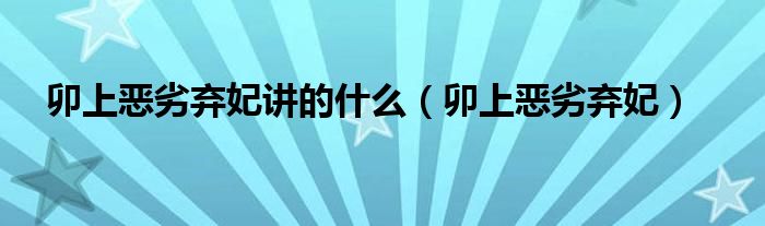 卯上惡劣棄妃講的什么（卯上惡劣棄妃）