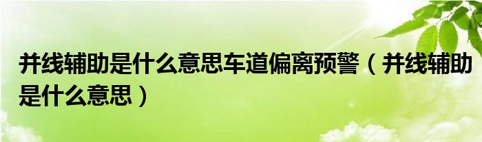 并線輔助是什么意思車道偏離預(yù)警（并線輔助是什么意思）