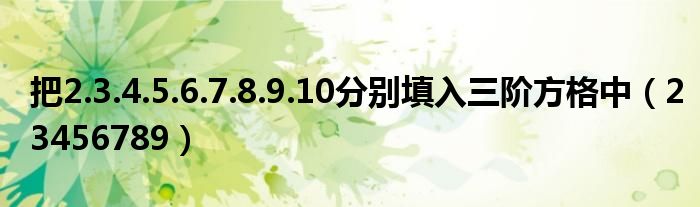 把2.3.4.5.6.7.8.9.10分別填入三階方格中（23456789）