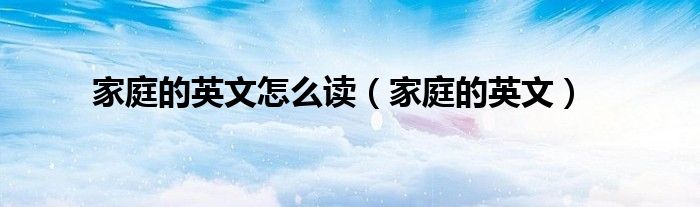 家庭的英文怎么讀（家庭的英文）