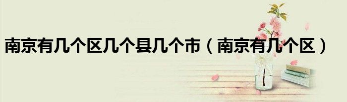 南京有幾個區(qū)幾個縣幾個市（南京有幾個區(qū)）