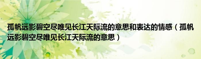 孤帆遠(yuǎn)影碧空盡唯見長(zhǎng)江天際流的意思和表達(dá)的情感（孤帆遠(yuǎn)影碧空盡唯見長(zhǎng)江天際流的意思）
