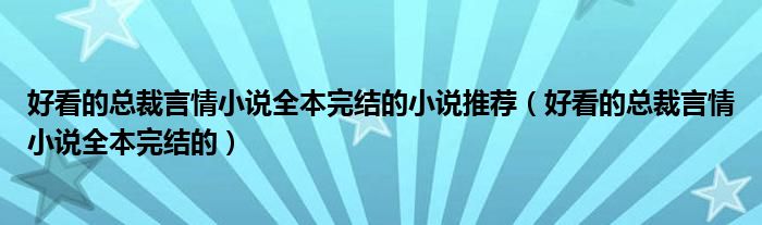 好看的總裁言情小說(shuō)全本完結(jié)的小說(shuō)推薦（好看的總裁言情小說(shuō)全本完結(jié)的）