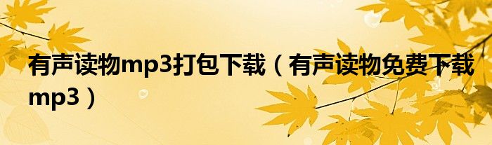 有聲讀物mp3打包下載（有聲讀物免費(fèi)下載mp3）