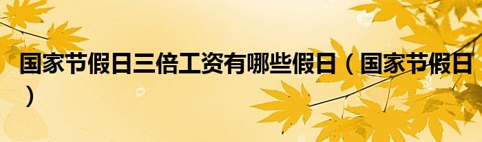 國家節(jié)假日三倍工資有哪些假日（國家節(jié)假日）