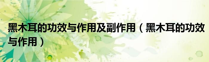 黑木耳的功效與作用及副作用（黑木耳的功效與作用）