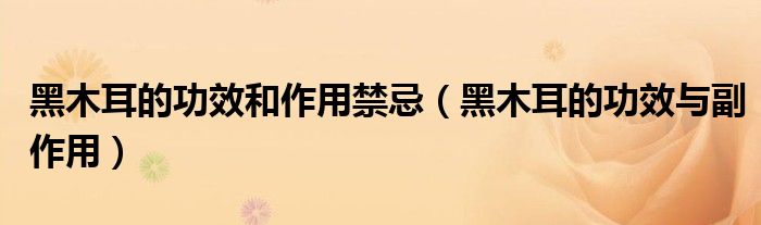 黑木耳的功效和作用禁忌（黑木耳的功效與副作用）