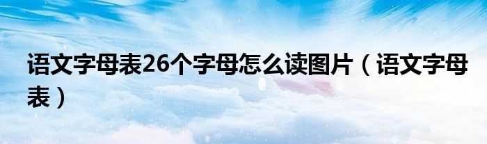 語文字母表26個(gè)字母怎么讀圖片（語文字母表）