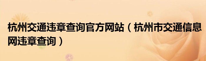 杭州交通違章查詢官方網(wǎng)站（杭州市交通信息網(wǎng)違章查詢）