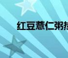 紅豆薏仁粥熱量高不高（紅豆薏仁粥）