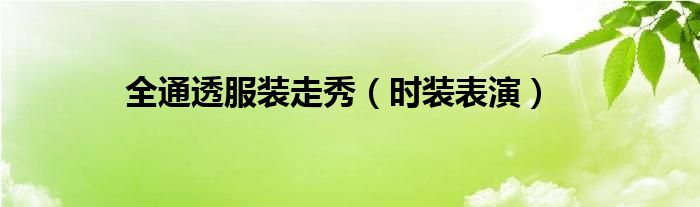 全通透服裝走秀（時(shí)裝表演）