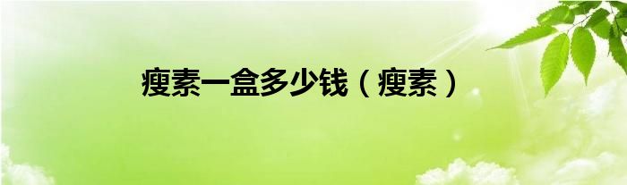 瘦素一盒多少錢（瘦素）